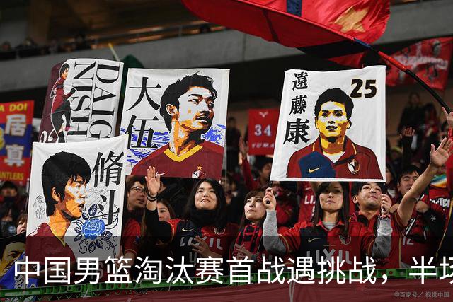 中国男篮淘汰赛首战遇挑战,半场仅领先9分,廖三宁表现亮眼